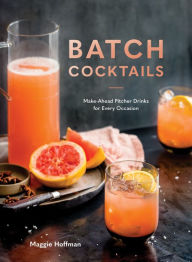Title: Batch Cocktails: Make-Ahead Pitcher Drinks for Every Occasion, Author: Maggie Hoffman