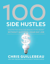 Title: 100 Side Hustles: Unexpected Ideas for Making Extra Money Without Quitting Your Day Job, Author: Chris Guillebeau