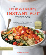 Title: The Fresh and Healthy Instant Pot Cookbook: 75 Easy Recipes for Light Meals to Make in Your Electric Pressure Cooker, Author: Megan Gilmore