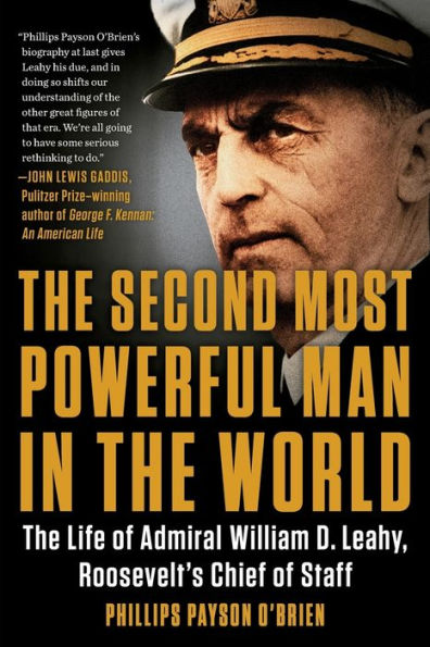 The Second Most Powerful Man in the World: The Life of Admiral William D. Leahy, Roosevelt's Chief of Staff