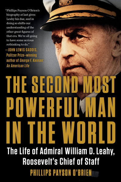 The Second Most Powerful Man World: Life of Admiral William D. Leahy, Roosevelt's Chief Staff