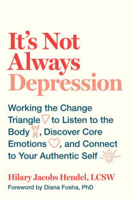 Books downloads free It's Not Always Depression: Working the Change Triangle to Listen to the Body, Discover Core Emotions, and Connect to Your Authentic Self by Hilary Jacobs Hendel, Diana Fosha 9780399588143 English version