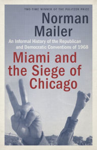 Title: Miami and the Siege of Chicago: An Informal History of the Republican and Democratic Conventions of 1968, Author: Norman Mailer