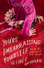 You're Embarrassing Yourself: Stories of Love, Lust, and Movies