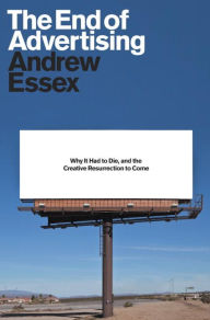 Title: The End of Advertising: Why It Had to Die, and the Creative Resurrection to Come, Author: Andrew Essex