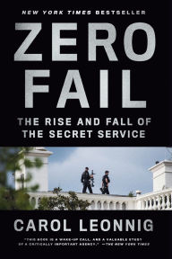 Title: Zero Fail: The Rise and Fall of the Secret Service, Author: Carol Leonnig