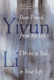 Title: Dear Friend, from My Life I Write to You in Your Life, Author: Yiyun Li