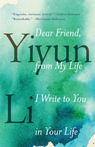 Title: Dear Friend, from My Life I Write to You in Your Life, Author: Yiyun Li