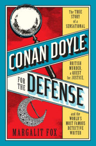 Title: Conan Doyle for the Defense: The True Story of a Sensational British Murder, a Quest for Justice, and the World's Most Famous Detective Writer, Author: Margalit  Fox