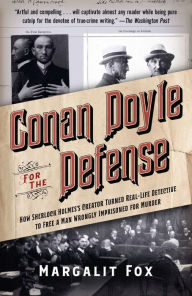 Title: Conan Doyle for the Defense: How Sherlock Holmes's Creator Turned Real-Life Detective and Freed a Man Wrongly Imprisoned for Murder, Author: Margalit  Fox