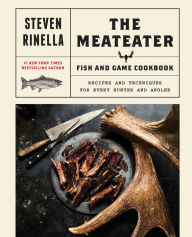 Title: The MeatEater Fish and Game Cookbook: Recipes and Techniques for Every Hunter and Angler, Author: Steven Rinella