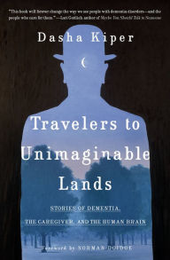 Ebooks free download Travelers to Unimaginable Lands: Stories of Dementia, the Caregiver, and the Human Brain in English 9780399590535 RTF PDB PDF by Dasha Kiper, Norman Doidge, Dasha Kiper, Norman Doidge