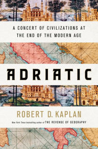 Free audiobook downloads for kindle Adriatic: A Concert of Civilizations at the End of the Modern Age FB2 iBook 9780399591044 by Robert D. Kaplan