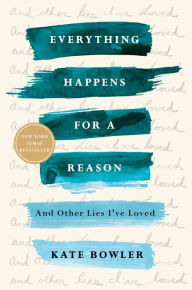 Title: Everything Happens for a Reason: And Other Lies I've Loved, Author: Kate Bowler