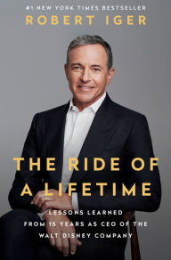 Title: The Ride of a Lifetime: Lessons Learned from 15 Years as CEO of the Walt Disney Company, Author: Robert Iger