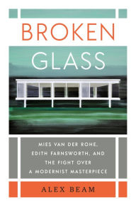 Download new books pdf Broken Glass: Mies van der Rohe, Edith Farnsworth, and the Fight Over a Modernist Masterpiece