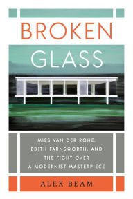 Free audio books downloads for iphone Broken Glass: Mies van der Rohe, Edith Farnsworth, and the Fight Over a Modernist Masterpiece by Alex Beam English version CHM