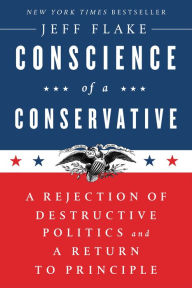 Title: Conscience of a Conservative: A Rejection of Destructive Politics and a Return to Principle, Author: Jeff Flake