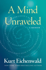 Title: A Mind Unraveled, Author: Kurt Eichenwald