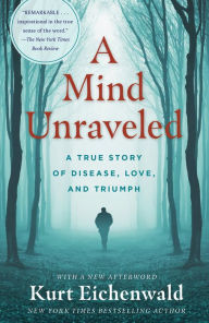 Title: A Mind Unraveled: A True Story of Disease, Love, and Triumph, Author: Kurt Eichenwald
