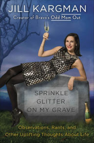 Title: Sprinkle Glitter on My Grave: Observations, Rants, and Other Uplifting Thoughts About Life, Author: Jill Kargman