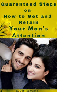 Title: Guaranteed Steps on How to Get and Retain Your Man's Attention, Author: S.O Jeffery