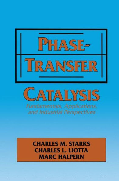 Phase-Transfer Catalysis: Fundamentals, Applications, and Industrial Perspectives / Edition 1