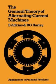Title: The General Theory of Alternating Current Machines: Application to Practical Problems, Author: Bernard Adkins