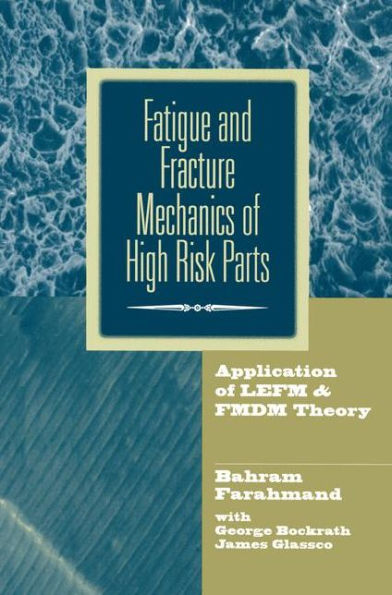 Fatigue and Fracture Mechanics of High Risk Parts: Application of LEFM & FMDM Theory / Edition 1