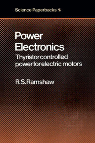 Title: Power Electronics: Thyristor Controlled Power for Electric Motors, Author: Raymond S. Ramshaw