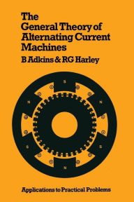 Title: The General Theory of Alternating Current Machines: Application to Practical Problems, Author: B. Adkins