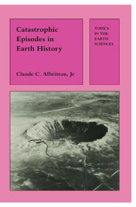 Title: Catastrophic Episodes in Earth History / Edition 1, Author: C.C. Albritton