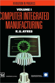 Title: Computer Integrated Manufacturing: Revolution in progress / Edition 1, Author: R.U. Ayres