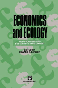 Title: Economics and Ecology: New frontiers and sustainable development / Edition 1, Author: Edward B. Barbier