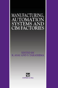 Title: Manufacturing, Automation Systems and CIM Factories / Edition 1, Author: K. Asai