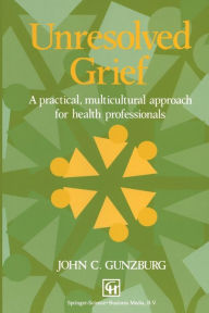 Title: Unresolved Grief: A practical, multicultural approach for health professionals, Author: John C. Gunzburg