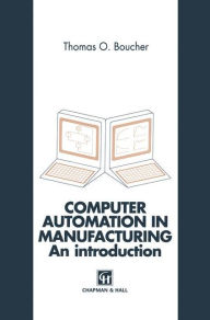 Title: Computer Automation in Manufacturing: An introduction / Edition 1, Author: Thomas O. Boucher