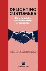 Title: Delighting Customers: How to build a customer-driven organization / Edition 1, Author: P. Donovan