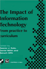 Title: Impact of Information Technology: From practice to curriculum / Edition 1, Author: Yaacov Katz