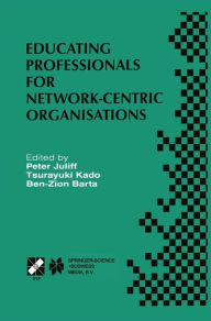 Title: Educating Professionals for Network-Centric Organisations: IFIP TC3 WG3.4 International Working Conference on Educating Professionals for Network-Centric Organisations August 23-28, 1998, Saitama, Japan / Edition 1, Author: Peter Juliff