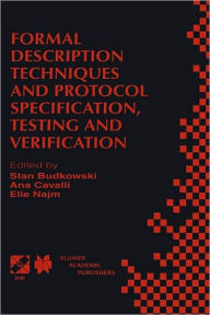 Title: Formal Description Techniques and Protocol Specification, Testing and Verification: FORTE XI/PSTV XVIII'98 IFIP TC6 WG6.1 Joint International Conference on Formal Description Techniques for Distributed Systems and Communication Protocols (FORTE XI) and Pr / Edition 1, Author: Stan Budkowski