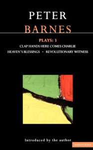 Title: Barnes Plays: 3: Clap Hands, Heaven's Blessings, Revolutionary Witness, Author: Peter Barnes