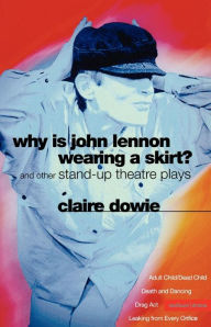 Title: Why Is John Lennon Wearing a Skirt?: And Other Stand-up Theatre Plays, Author: Claire Dowie