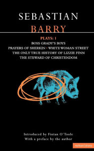 Title: Barry Plays: 1: Boss Grady's Boys; Prayers of Sherikin; White Woman Street; Steward of Christendom, Author: Sebastian Barry