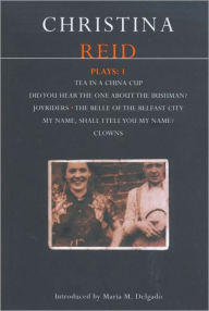 Title: Reid Plays: 1: Tea in a China Cup, Did You Hear the One About the Irishman . . . ?, Joyriders, The Belle of the Belfast City, My Name, Shall I Tell You My Name?, Clowns, Author: Christina Reid