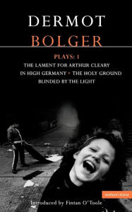 Title: Bolger Plays: 1: The Lament for Arthur Cleary; In High Germany; Holy Ground; Blinded by the Light, Author: Dermot Bolger