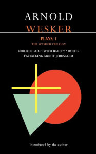 Title: Wesker Plays: 1: The Wesker Trilogy: Chicken Soup with Barley; Roots; I'm Talking about Jerusalem, Author: Arnold Wesker