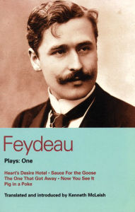 Title: Feydeau Plays: 1: Heart's Desire Hotel; Sauce for the Goose; The One That Got Away; Now You See it; Pig in a Poke, Author: Georges Feydeau