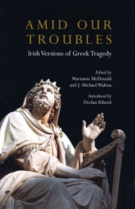 Title: Amid Our Troubles: Irish Versions of Greek Tragedy, Author: Marianne McDonald