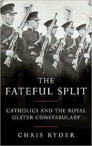 Title: The Fateful Split: Catholics and the Royal Ulster Constabulary, Author: Chris Ryder